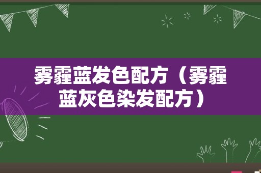 雾霾蓝发色配方（雾霾蓝灰色染发配方）