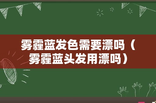 雾霾蓝发色需要漂吗（雾霾蓝头发用漂吗）