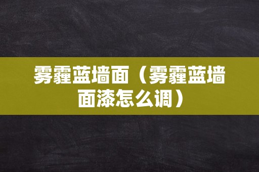 雾霾蓝墙面（雾霾蓝墙面漆怎么调）