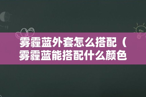 雾霾蓝外套怎么搭配（雾霾蓝能搭配什么颜色的外套）