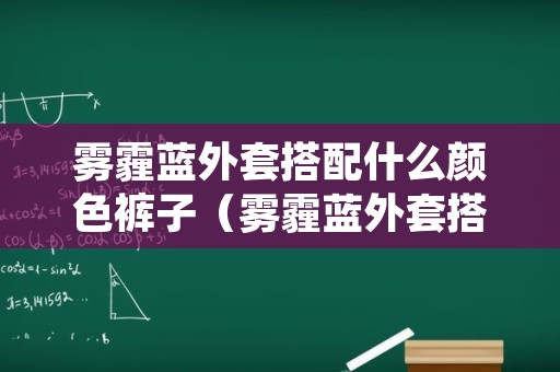 雾霾蓝外套搭配什么颜色裤子（雾霾蓝外套搭配什么颜色裤子图片）