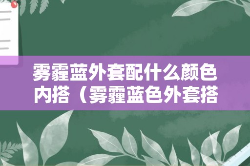 雾霾蓝外套配什么颜色内搭（雾霾蓝色外套搭配什么颜色内搭）