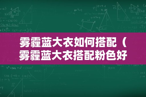 雾霾蓝大衣如何搭配（雾霾蓝大衣搭配粉色好看吗）