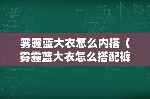 雾霾蓝大衣怎么内搭（雾霾蓝大衣怎么搭配裤子）