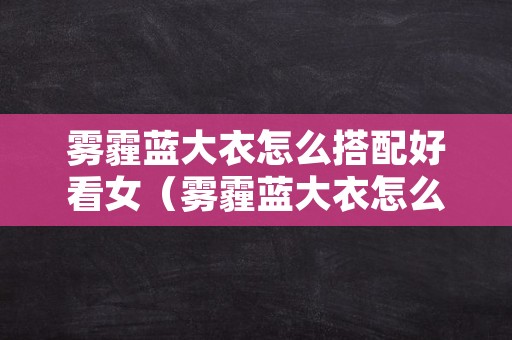 雾霾蓝大衣怎么搭配好看女（雾霾蓝大衣怎么搭配好看女士）
