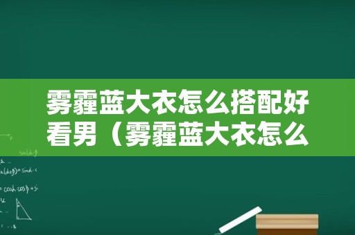 雾霾蓝大衣怎么搭配好看男（雾霾蓝大衣怎么搭配好看男生）