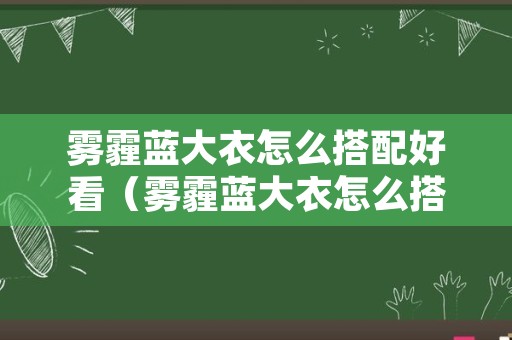 雾霾蓝大衣怎么搭配好看（雾霾蓝大衣怎么搭配好看女）