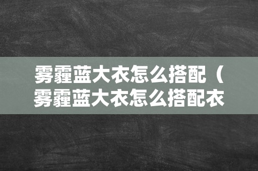 雾霾蓝大衣怎么搭配（雾霾蓝大衣怎么搭配衣服裤子和鞋子）