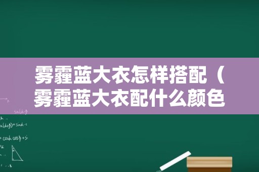 雾霾蓝大衣怎样搭配（雾霾蓝大衣配什么颜色的内搭）