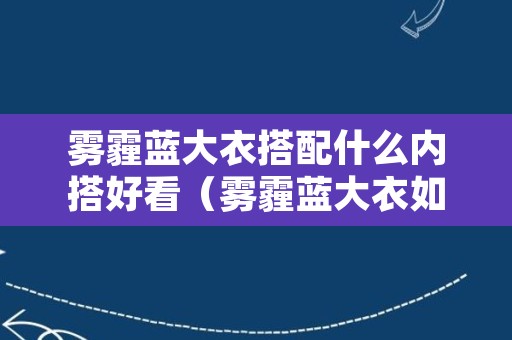 雾霾蓝大衣搭配什么内搭好看（雾霾蓝大衣如何搭配）