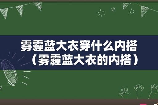 雾霾蓝大衣穿什么内搭（雾霾蓝大衣的内搭）