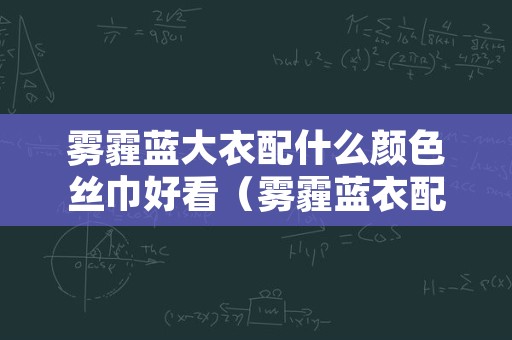 雾霾蓝大衣配什么颜色丝巾好看（雾霾蓝衣配什么颜色围巾）