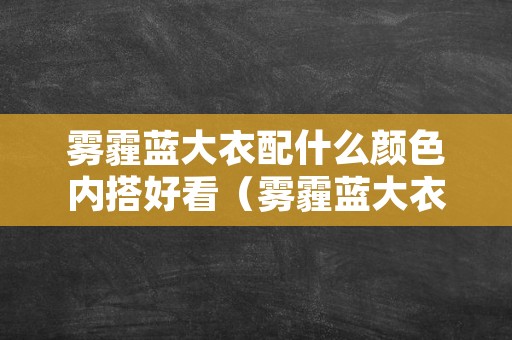 雾霾蓝大衣配什么颜色内搭好看（雾霾蓝大衣怎么搭配好看）