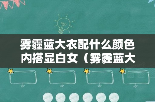 雾霾蓝大衣配什么颜色内搭显白女（雾霾蓝大衣配什么颜色内搭显白女）