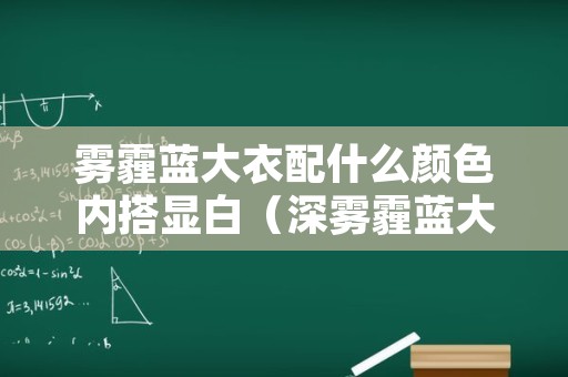 雾霾蓝大衣配什么颜色内搭显白（深雾霾蓝大衣配什么颜色内搭）