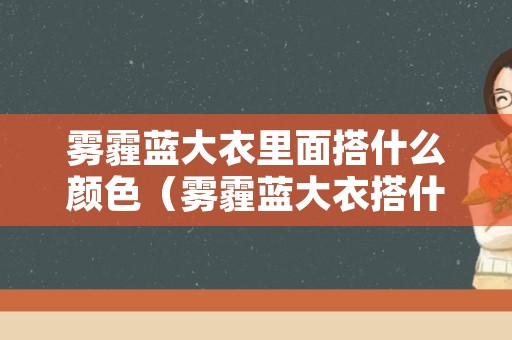 雾霾蓝大衣里面搭什么颜色（雾霾蓝大衣搭什么颜色丝巾）