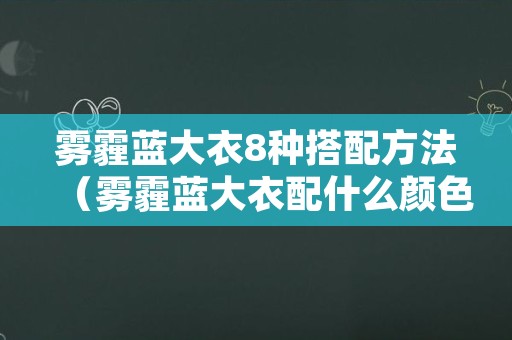 雾霾蓝大衣8种搭配方法（雾霾蓝大衣配什么颜色的内搭）