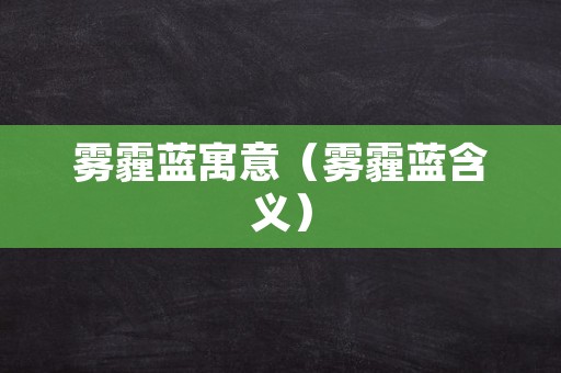雾霾蓝寓意（雾霾蓝含义）