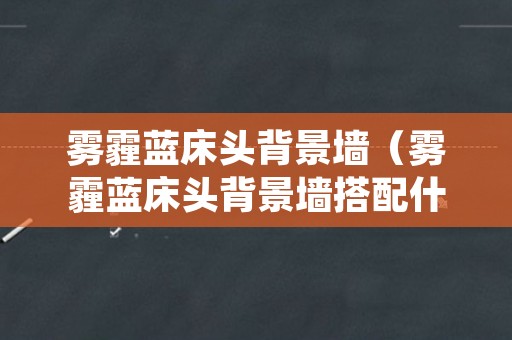 雾霾蓝床头背景墙（雾霾蓝床头背景墙搭配什么颜色的装饰画）
