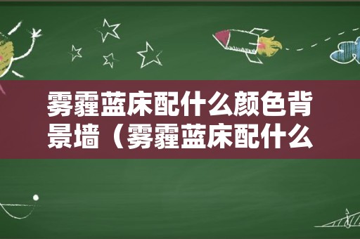 雾霾蓝床配什么颜色背景墙（雾霾蓝床配什么颜色背景墙好）