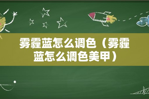 雾霾蓝怎么调色（雾霾蓝怎么调色美甲）