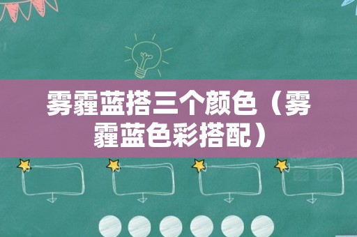 雾霾蓝搭三个颜色（雾霾蓝色彩搭配）