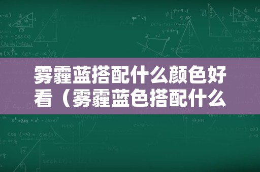 雾霾蓝搭配什么颜色好看（雾霾蓝色搭配什么颜色最好看）