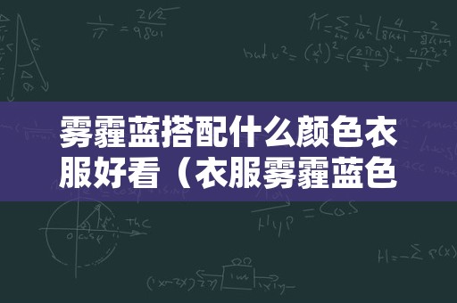 雾霾蓝搭配什么颜色衣服好看（衣服雾霾蓝色配什么色好看）
