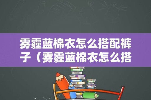 雾霾蓝棉衣怎么搭配裤子（雾霾蓝棉衣怎么搭配裤子女）