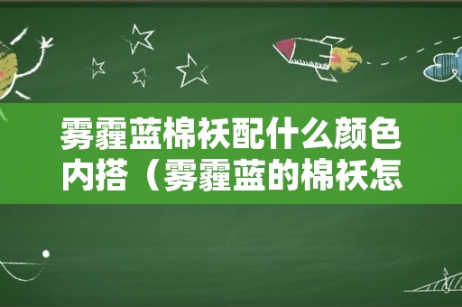 雾霾蓝棉袄配什么颜色内搭（雾霾蓝的棉袄怎么搭配）