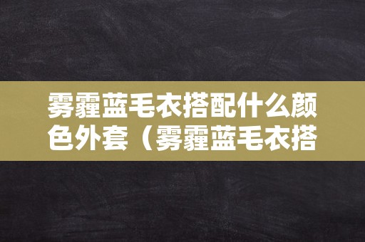 雾霾蓝毛衣搭配什么颜色外套（雾霾蓝毛衣搭配什么颜色外套男）