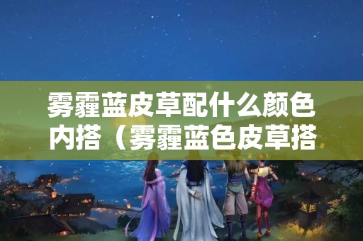 雾霾蓝皮草配什么颜色内搭（雾霾蓝色皮草搭配图片）