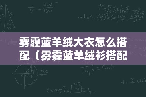 雾霾蓝羊绒大衣怎么搭配（雾霾蓝羊绒衫搭配）