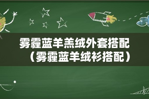 雾霾蓝羊羔绒外套搭配（雾霾蓝羊绒衫搭配）