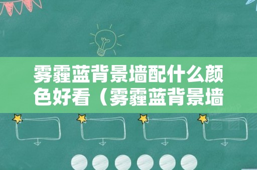雾霾蓝背景墙配什么颜色好看（雾霾蓝背景墙配什么颜色好看图片）
