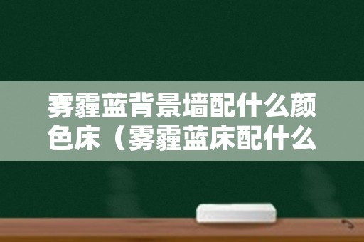 雾霾蓝背景墙配什么颜色床（雾霾蓝床配什么颜色窗帘好看）