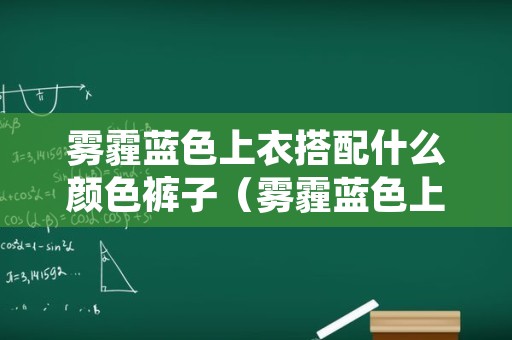 雾霾蓝色上衣搭配什么颜色裤子（雾霾蓝色上衣搭配什么颜色裤子好看男）