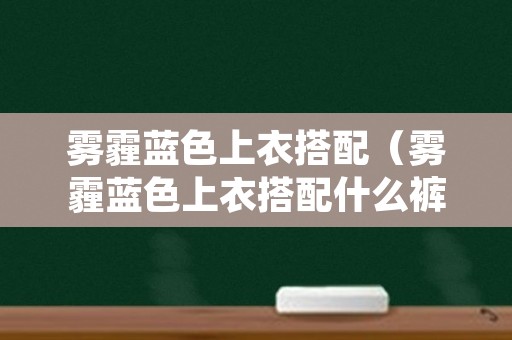 雾霾蓝色上衣搭配（雾霾蓝色上衣搭配什么裤子）