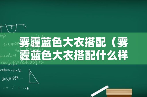 雾霾蓝色大衣搭配（雾霾蓝色大衣搭配什么样的颜色）