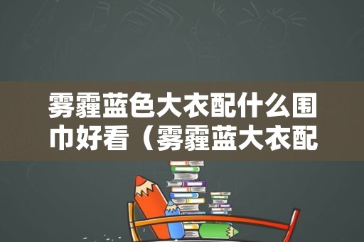 雾霾蓝色大衣配什么围巾好看（雾霾蓝大衣配什么颜色围巾好看）