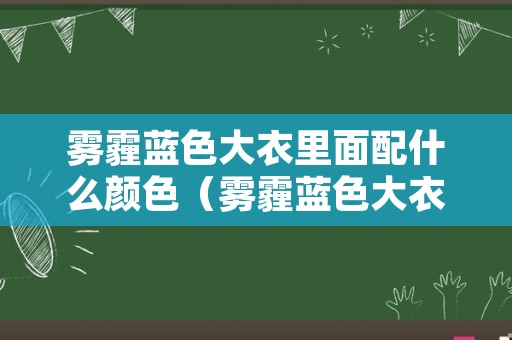 雾霾蓝色大衣里面配什么颜色（雾霾蓝色大衣配什么颜色内搭好看）