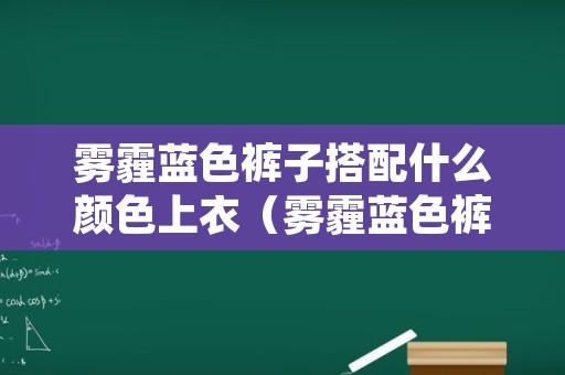 雾霾蓝色裤子搭配什么颜色上衣（雾霾蓝色裤子搭配什么颜色上衣好看）
