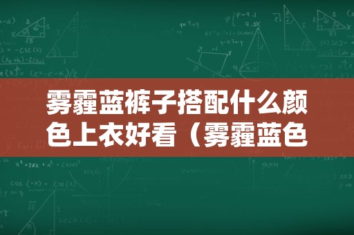 雾霾蓝裤子搭配什么颜色上衣好看（雾霾蓝色裤子配什么颜色的上衣）