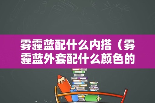 雾霾蓝配什么内搭（雾霾蓝外套配什么颜色的内搭）