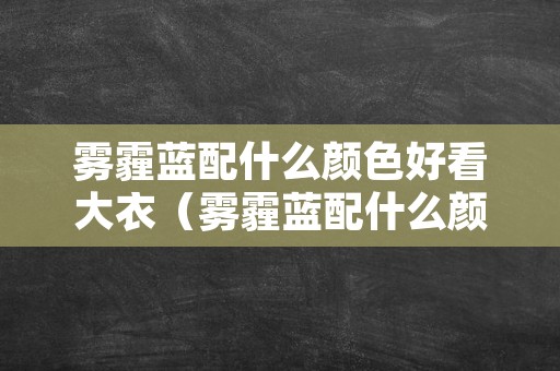 雾霾蓝配什么颜色好看大衣（雾霾蓝配什么颜色好看大衣女）