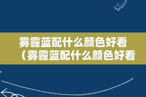 雾霾蓝配什么颜色好看（雾霾蓝配什么颜色好看窗帘）