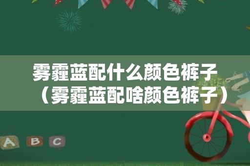 雾霾蓝配什么颜色裤子（雾霾蓝配啥颜色裤子）