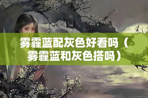 雾霾蓝配灰色好看吗（雾霾蓝和灰色搭吗）