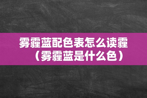 雾霾蓝配色表怎么读霾（雾霾蓝是什么色）