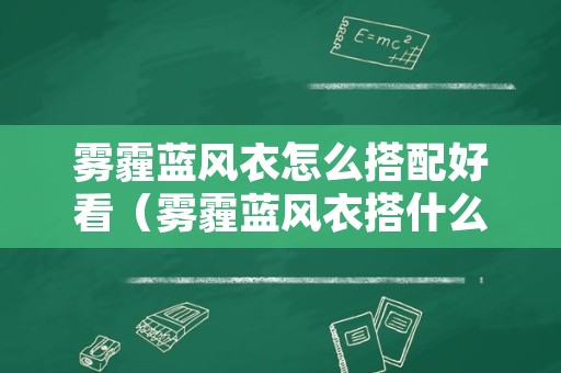 雾霾蓝风衣怎么搭配好看（雾霾蓝风衣搭什么内搭）